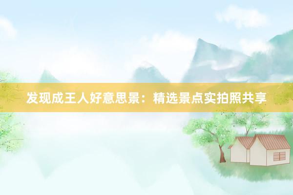 发现成王人好意思景：精选景点实拍照共享