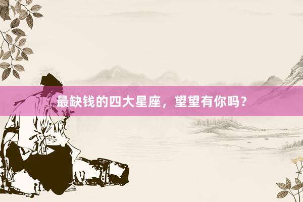 最缺钱的四大星座，望望有你吗？