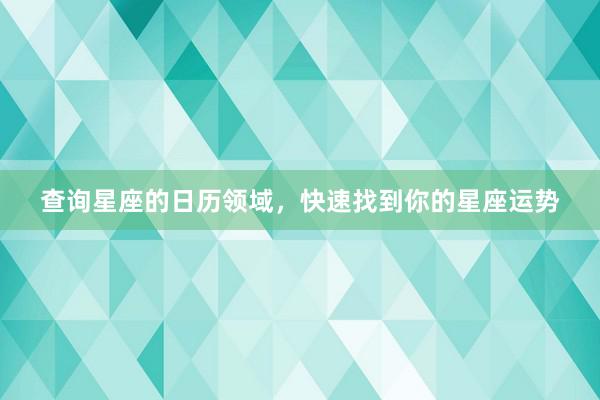 查询星座的日历领域，快速找到你的星座运势