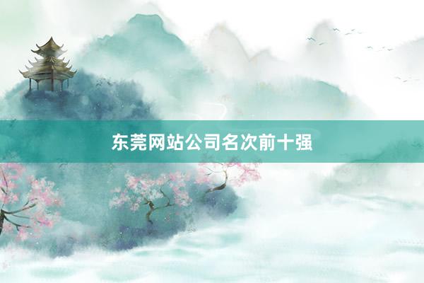 东莞网站公司名次前十强