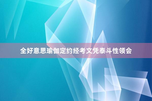 全好意思瑜伽定约经考文凭泰斗性领会